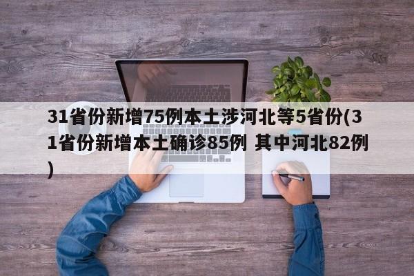 31省份新增75例本土涉河北等5省份(31省份新增本土确诊85例 其中河北82例)