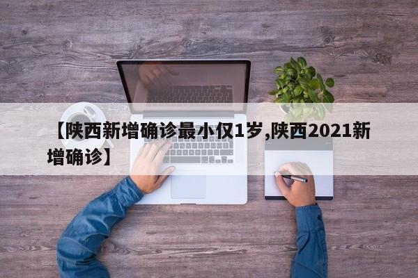 【陕西新增确诊最小仅1岁,陕西2021新增确诊】