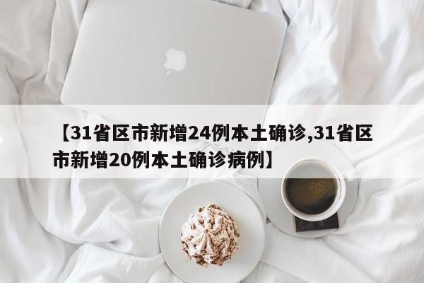 【31省区市新增24例本土确诊,31省区市新增20例本土确诊病例】