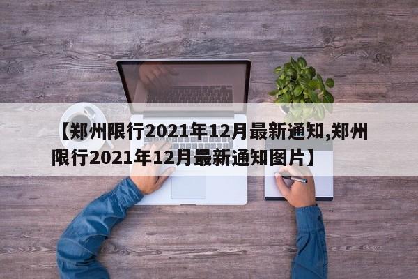 【郑州限行2021年12月最新通知,郑州限行2021年12月最新通知图片】