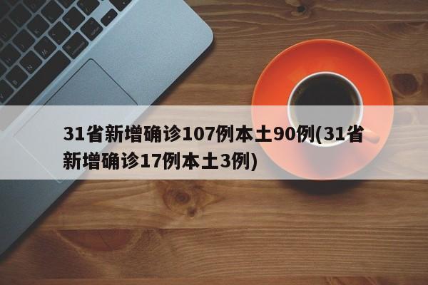31省新增确诊107例本土90例(31省新增确诊17例本土3例)