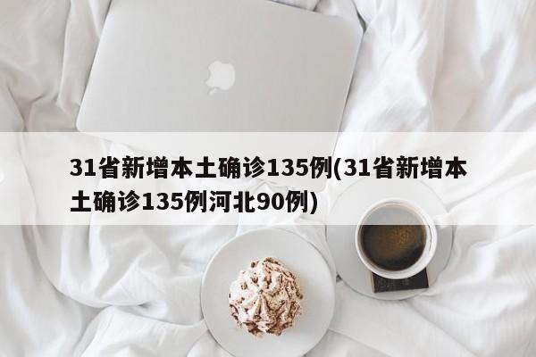 31省新增本土确诊135例(31省新增本土确诊135例河北90例)