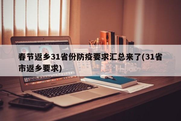 春节返乡31省份防疫要求汇总来了(31省市返乡要求)
