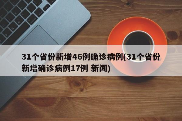 31个省份新增46例确诊病例(31个省份新增确诊病例17例 新闻)