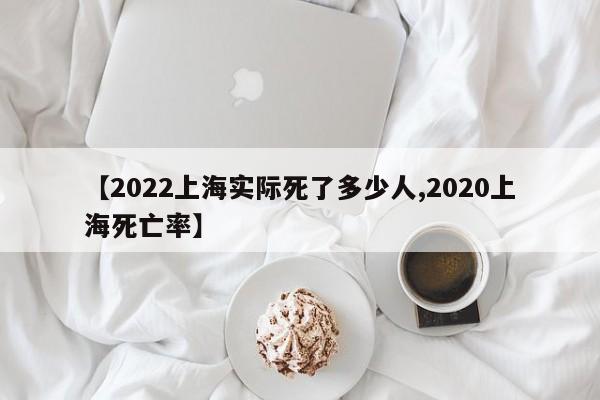 【2022上海实际死了多少人,2020上海死亡率】