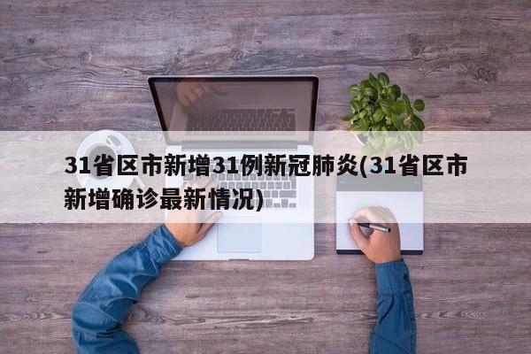 31省区市新增31例新冠肺炎(31省区市新增确诊最新情况)