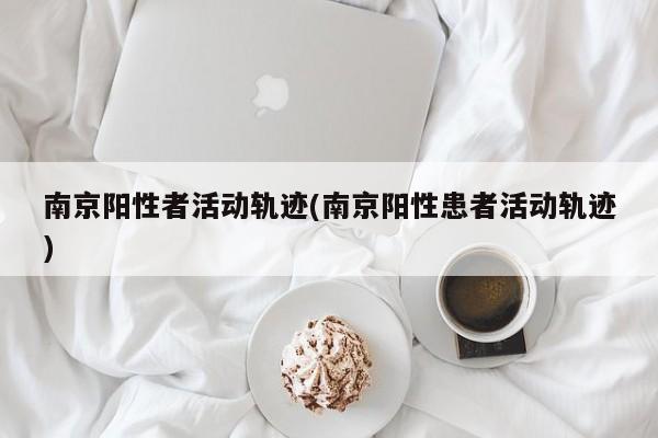 南京阳性者活动轨迹(南京阳性患者活动轨迹)