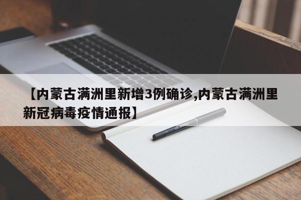 【内蒙古满洲里新增3例确诊,内蒙古满洲里新冠病毒疫情通报】