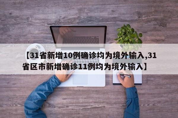 【31省新增10例确诊均为境外输入,31省区市新增确诊11例均为境外输入】