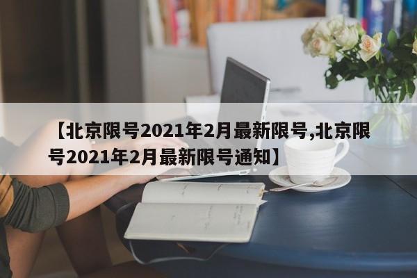 【北京限号2021年2月最新限号,北京限号2021年2月最新限号通知】