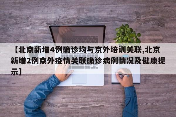 【北京新增4例确诊均与京外培训关联,北京新增2例京外疫情关联确诊病例情况及健康提示】