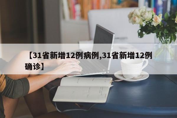 【31省新增12例病例,31省新增12例确诊】