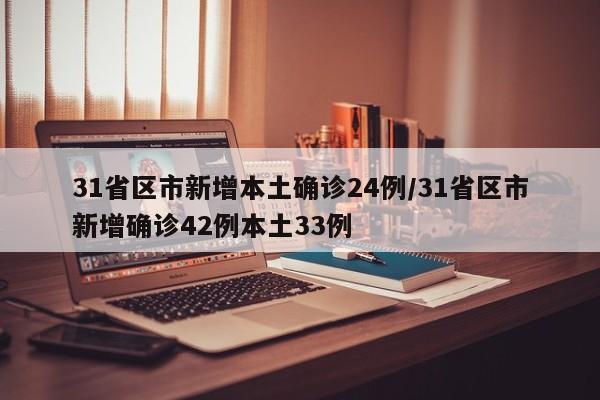31省区市新增本土确诊24例/31省区市新增确诊42例本土33例