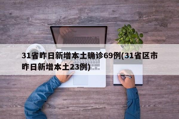 31省昨日新增本土确诊69例(31省区市昨日新增本土23例)