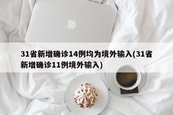 31省新增确诊14例均为境外输入(31省新增确诊11例境外输入)