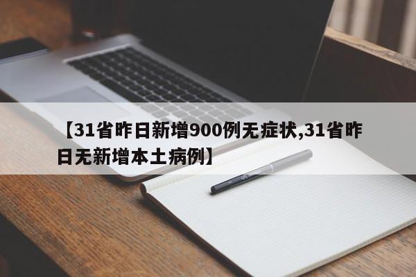 【31省昨日新增900例无症状,31省昨日无新增本土病例】