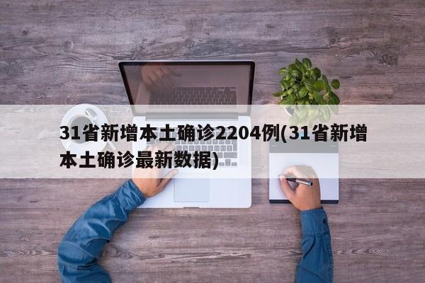 31省新增本土确诊2204例(31省新增本土确诊最新数据)