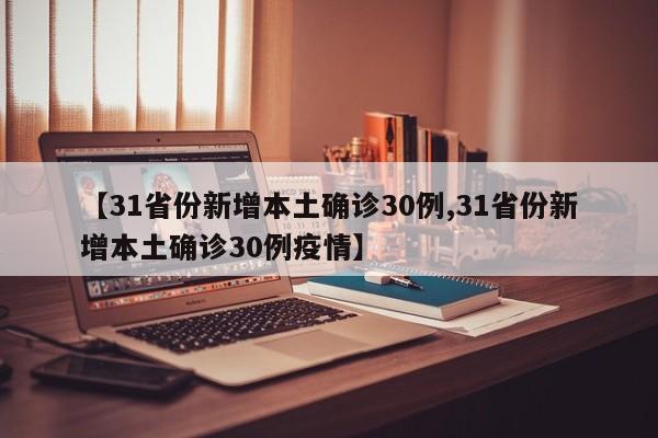 【31省份新增本土确诊30例,31省份新增本土确诊30例疫情】
