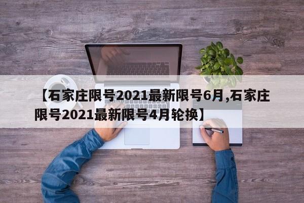 【石家庄限号2021最新限号6月,石家庄限号2021最新限号4月轮换】