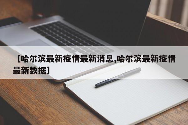 【哈尔滨最新疫情最新消息,哈尔滨最新疫情最新数据】