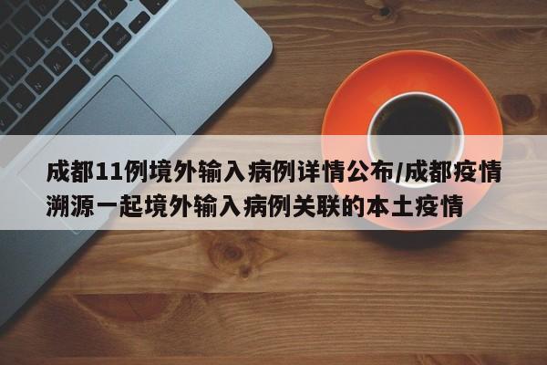 成都11例境外输入病例详情公布/成都疫情溯源一起境外输入病例关联的本土疫情
