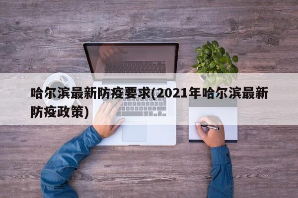 哈尔滨最新防疫要求(2021年哈尔滨最新防疫政策)