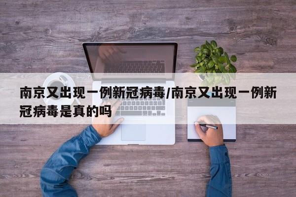 南京又出现一例新冠病毒/南京又出现一例新冠病毒是真的吗