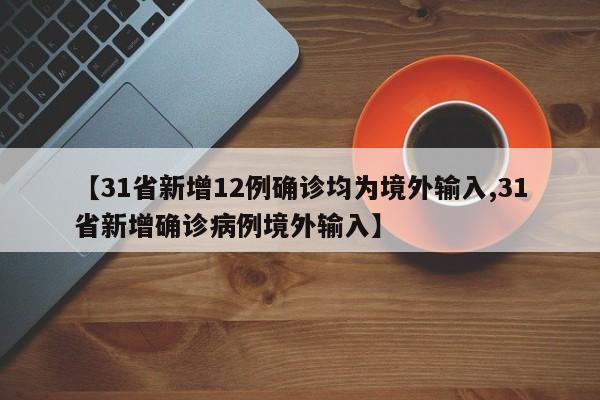 【31省新增12例确诊均为境外输入,31省新增确诊病例境外输入】
