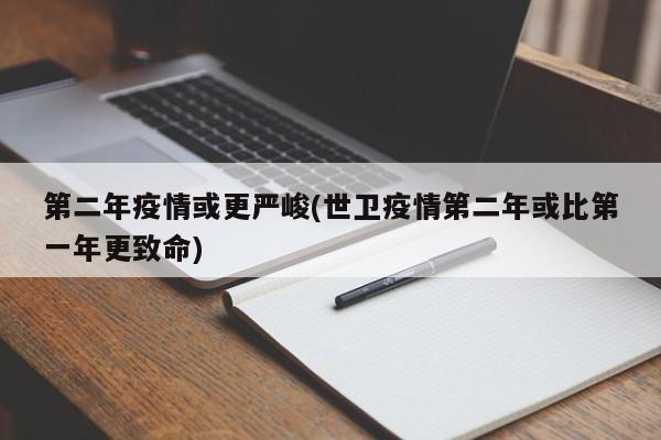 第二年疫情或更严峻(世卫疫情第二年或比第一年更致命)