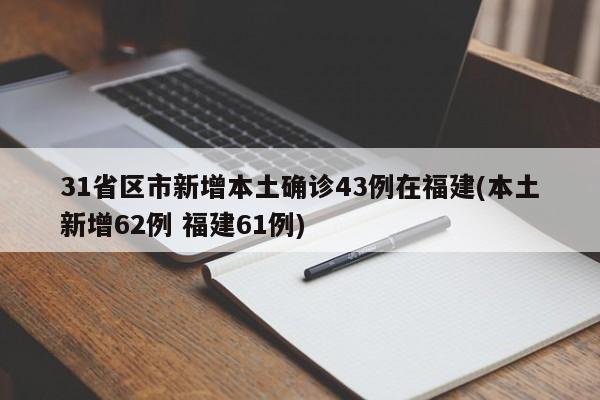 31省区市新增本土确诊43例在福建(本土新增62例 福建61例)