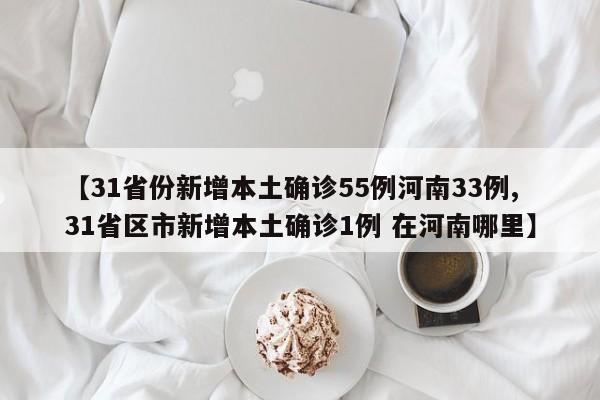 【31省份新增本土确诊55例河南33例,31省区市新增本土确诊1例 在河南哪里】