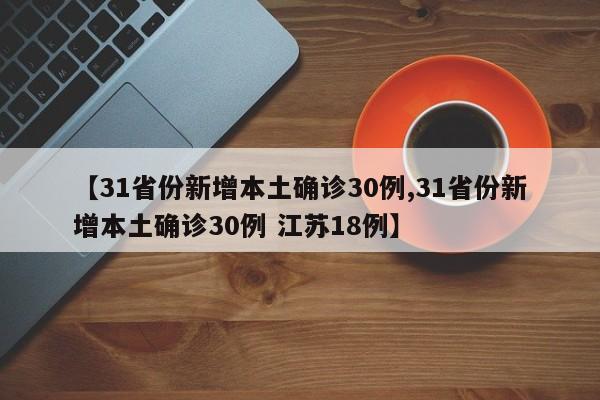 【31省份新增本土确诊30例,31省份新增本土确诊30例 江苏18例】