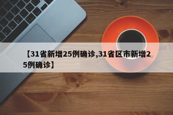 【31省新增25例确诊,31省区市新增25例确诊】