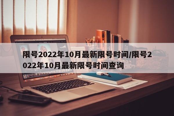 限号2022年10月最新限号时间/限号2022年10月最新限号时间查询