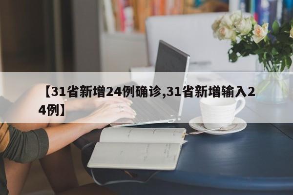 【31省新增24例确诊,31省新增输入24例】