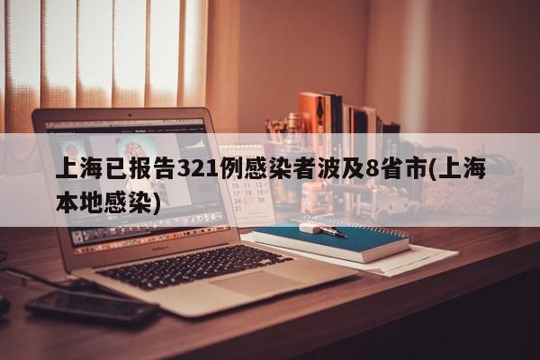 上海已报告321例感染者波及8省市(上海本地感染)