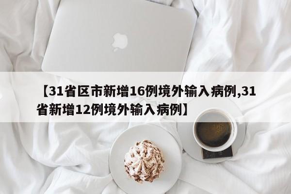 【31省区市新增16例境外输入病例,31省新增12例境外输入病例】