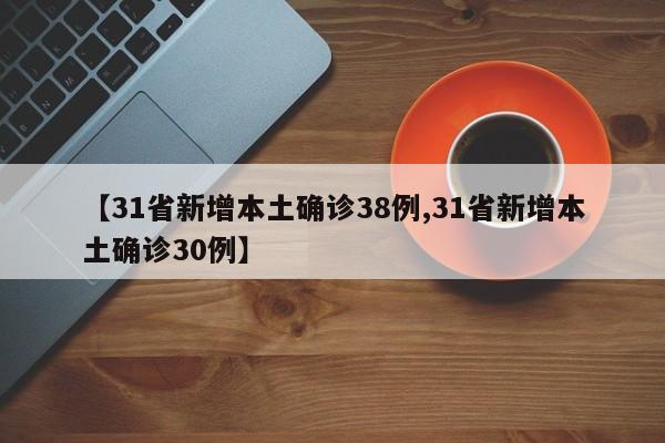 【31省新增本土确诊38例,31省新增本土确诊30例】