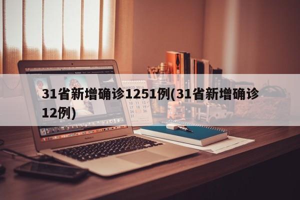 31省新增确诊1251例(31省新增确诊12例)