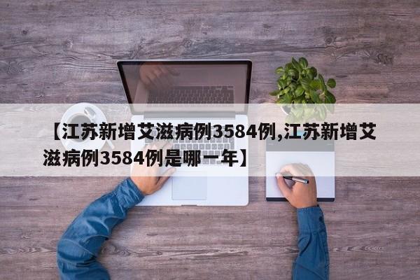 【江苏新增艾滋病例3584例,江苏新增艾滋病例3584例是哪一年】
