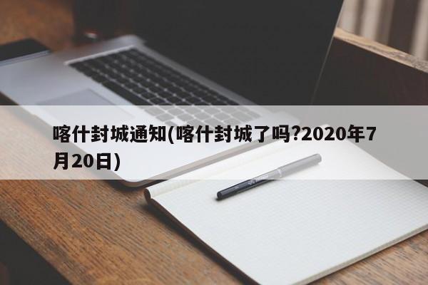 喀什封城通知(喀什封城了吗?2020年7月20日)