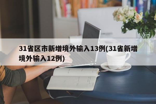 31省区市新增境外输入13例(31省新增境外输入12例)