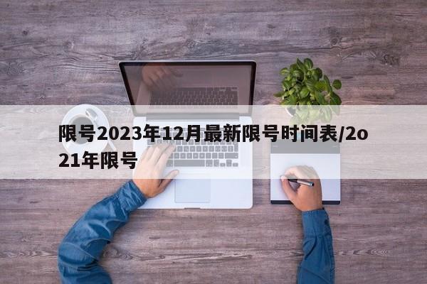 限号2023年12月最新限号时间表/2o21年限号