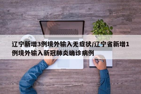 辽宁新增3例境外输入无症状/辽宁省新增1例境外输入新冠肺炎确诊病例