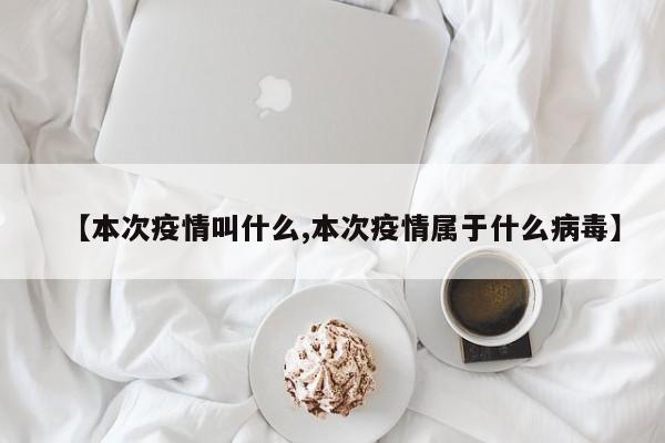 【本次疫情叫什么,本次疫情属于什么病毒】