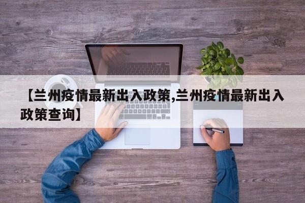 【兰州疫情最新出入政策,兰州疫情最新出入政策查询】