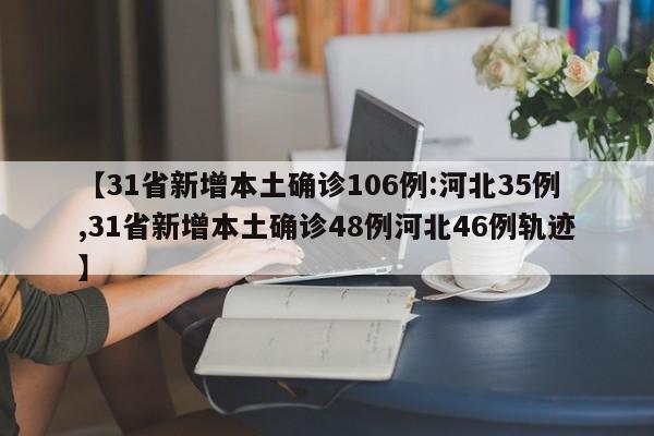 【31省新增本土确诊106例:河北35例,31省新增本土确诊48例河北46例轨迹】