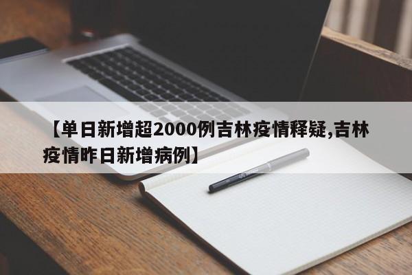 【单日新增超2000例吉林疫情释疑,吉林疫情昨日新增病例】