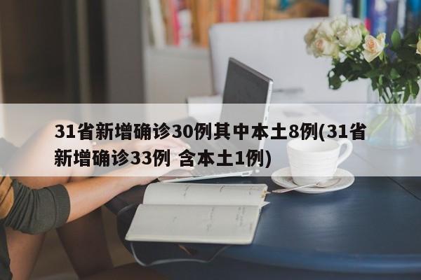 31省新增确诊30例其中本土8例(31省新增确诊33例 含本土1例)