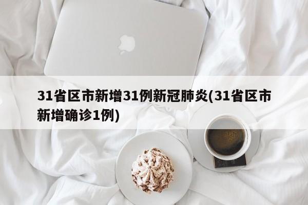 31省区市新增31例新冠肺炎(31省区市新增确诊1例)